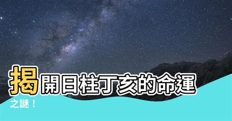 丁亥日柱|丁亥日柱：温和智慧、潜藏创造的命运之道